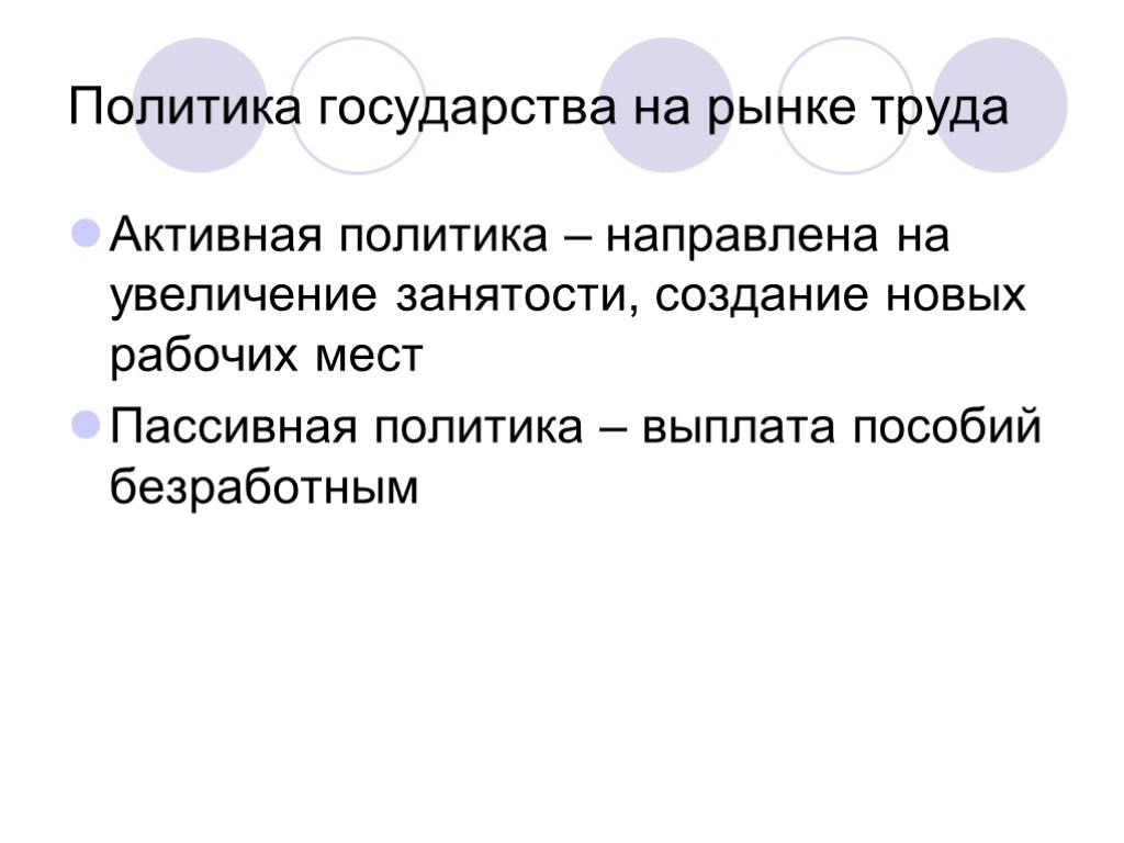 Политика государства на рынке труда Активная политика – направлена на увеличение занятости, создание новых